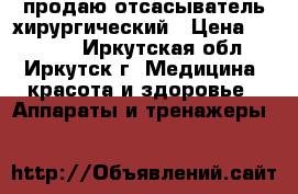 продаю отсасыватель хирургический › Цена ­ 14 000 - Иркутская обл., Иркутск г. Медицина, красота и здоровье » Аппараты и тренажеры   
